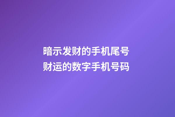 暗示发财的手机尾号 财运的数字手机号码